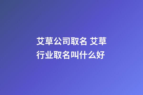 艾草公司取名 艾草行业取名叫什么好-第1张-公司起名-玄机派